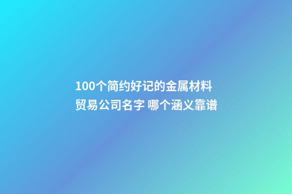 100个简约好记的金属材料贸易公司名字 哪个涵义靠谱-第1张-公司起名-玄机派